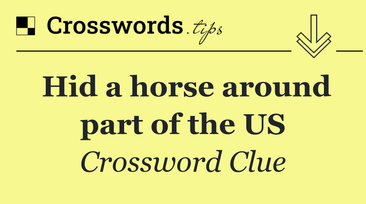 Hid a horse around part of the US