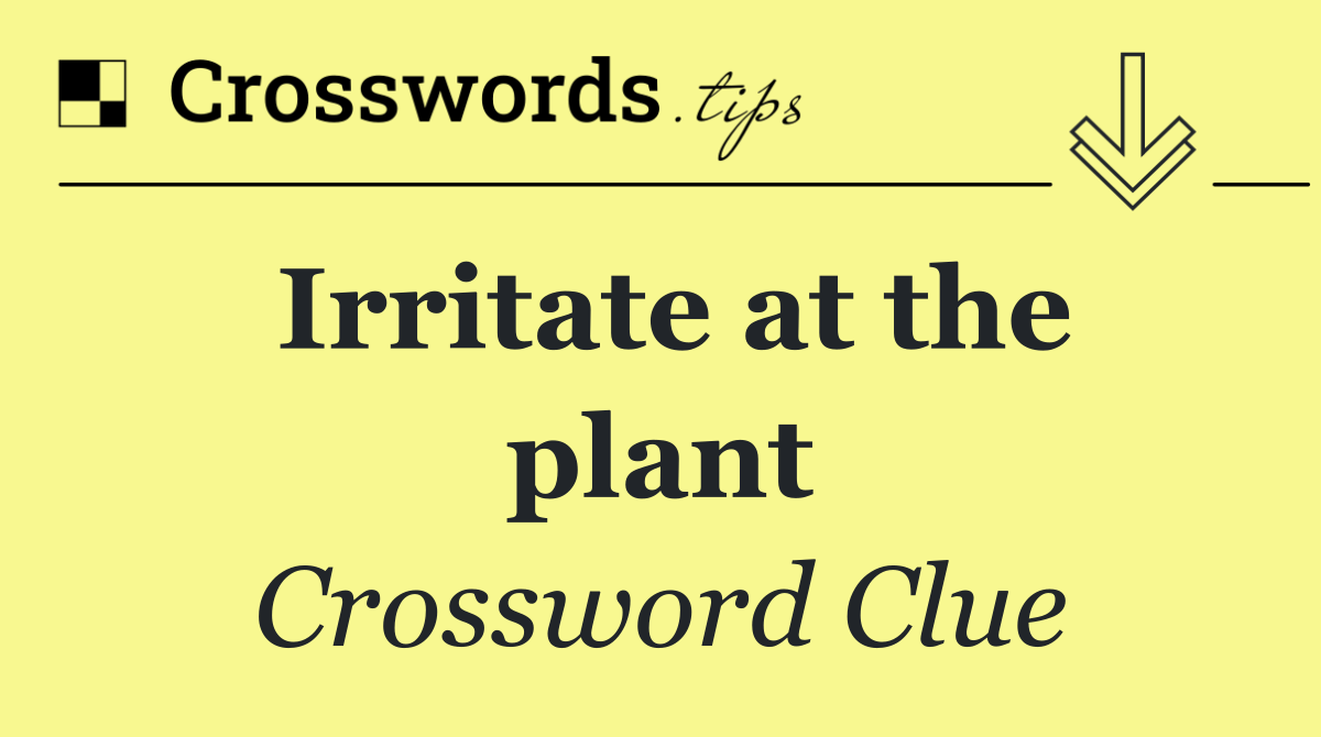 Irritate at the plant