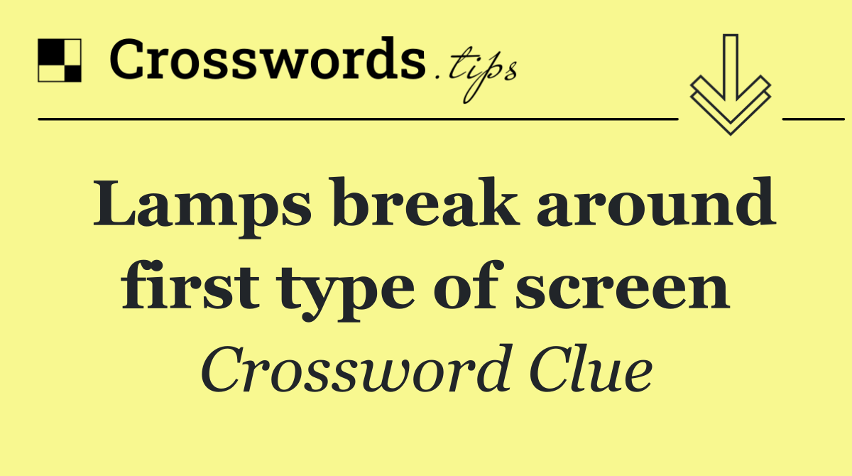Lamps break around first type of screen