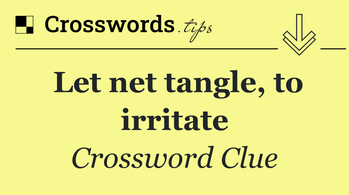 Let net tangle, to irritate