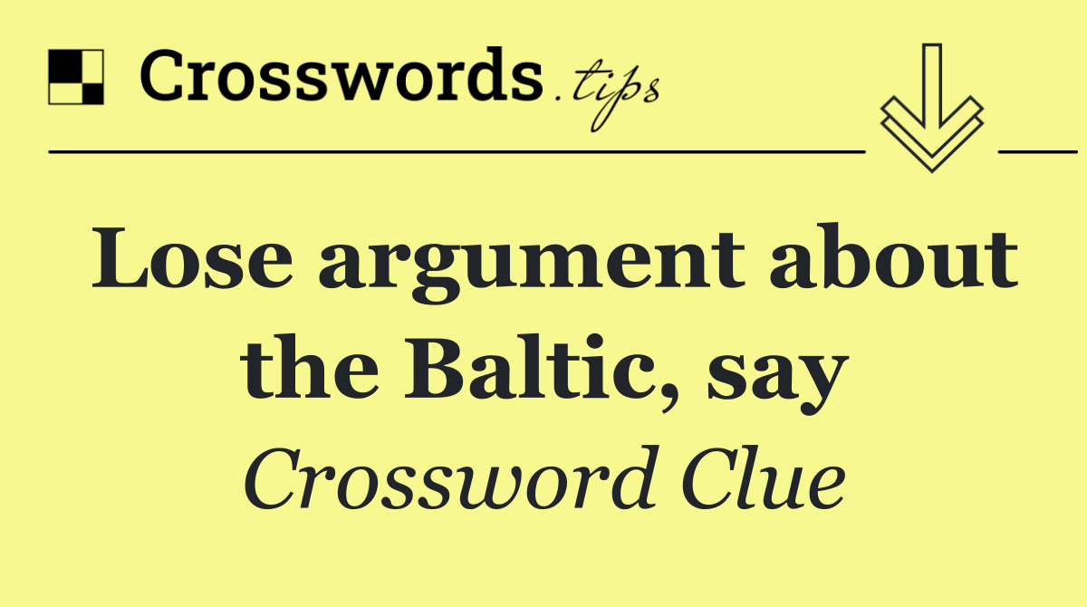 Lose argument about the Baltic, say