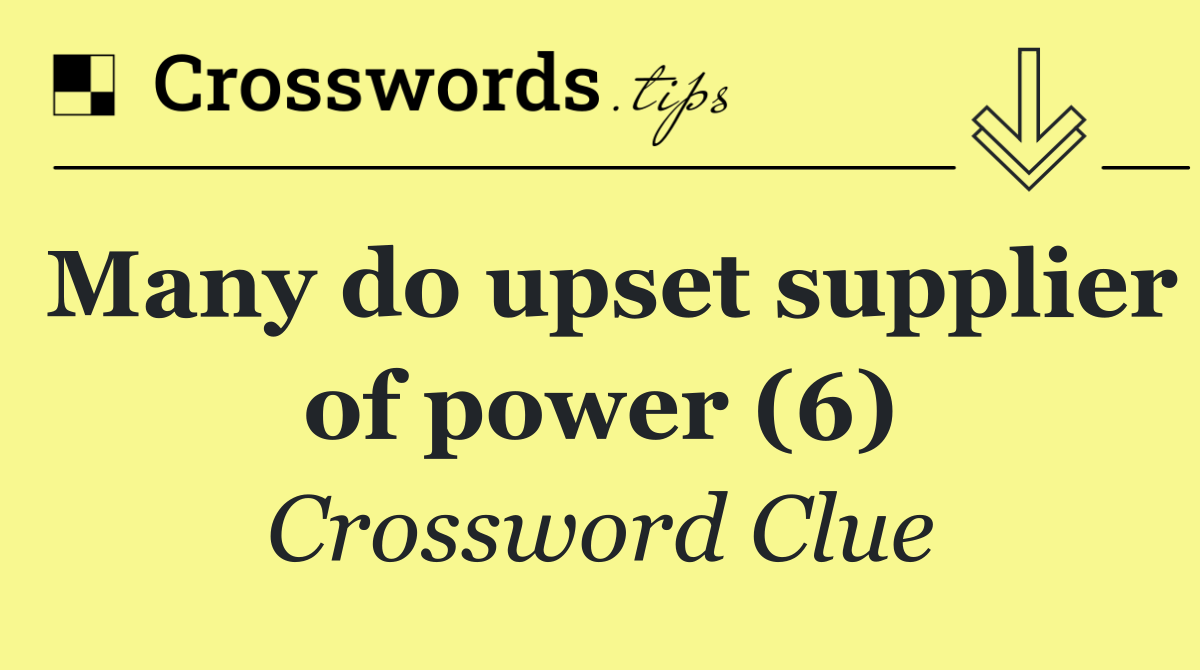 Many do upset supplier of power (6)