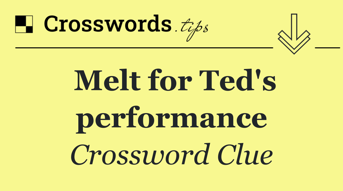 Melt for Ted's performance