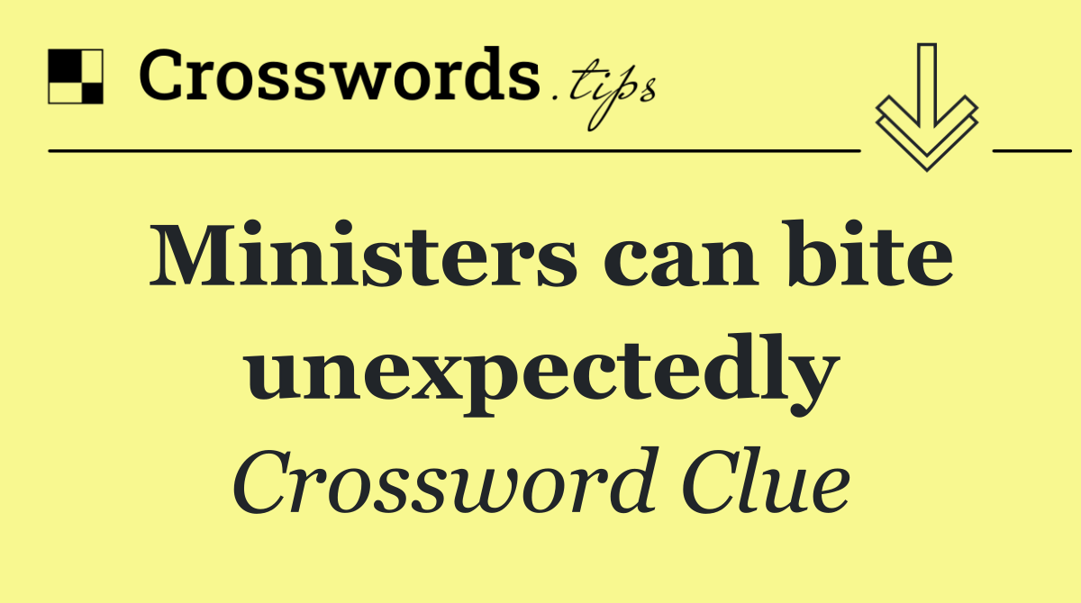 Ministers can bite unexpectedly