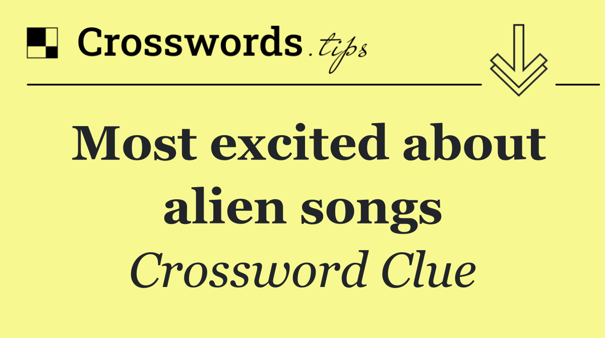 Most excited about alien songs