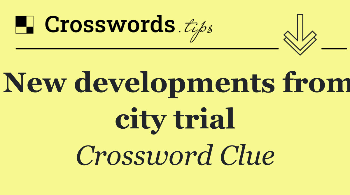 New developments from city trial