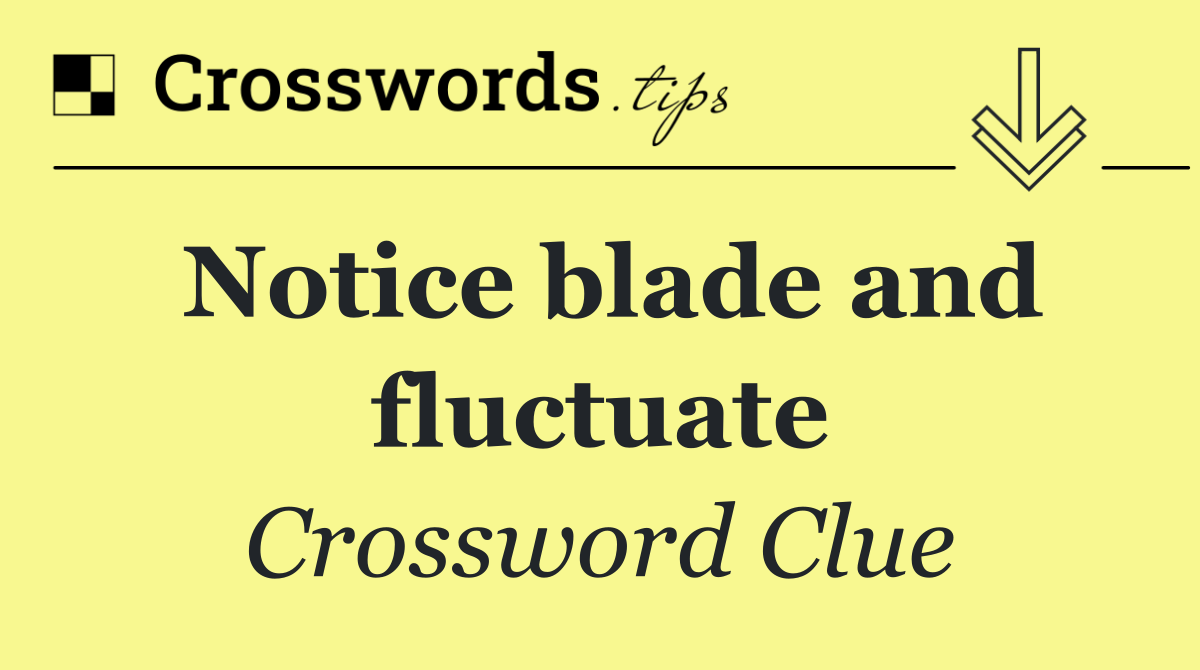 Notice blade and fluctuate