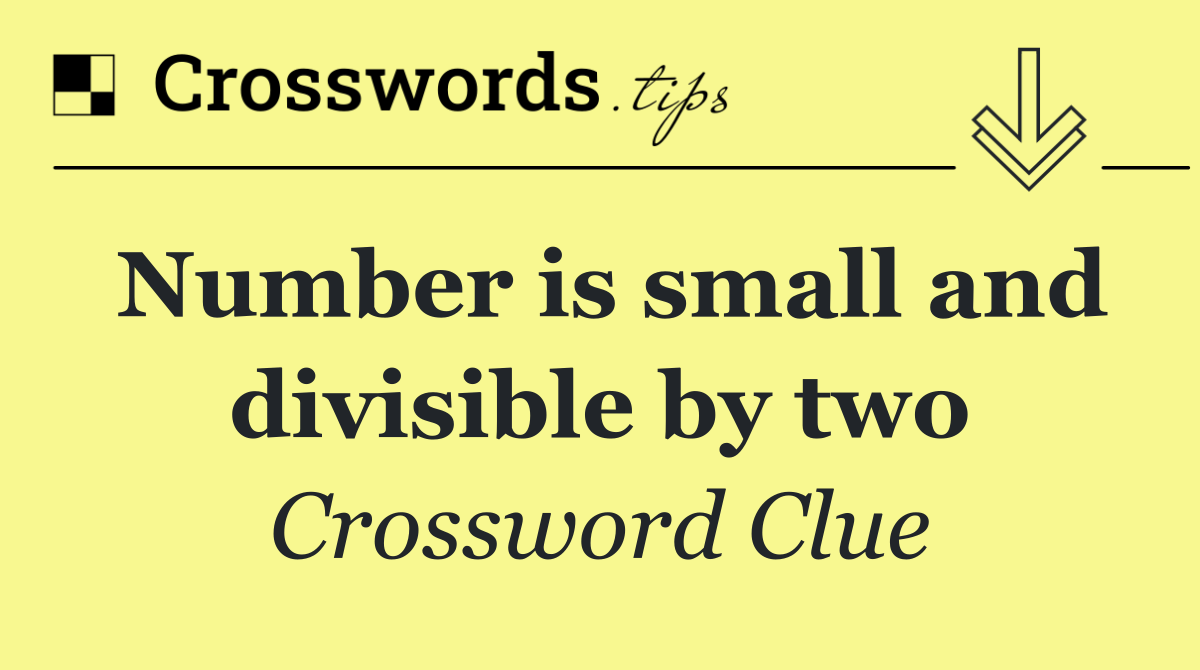 Number is small and divisible by two