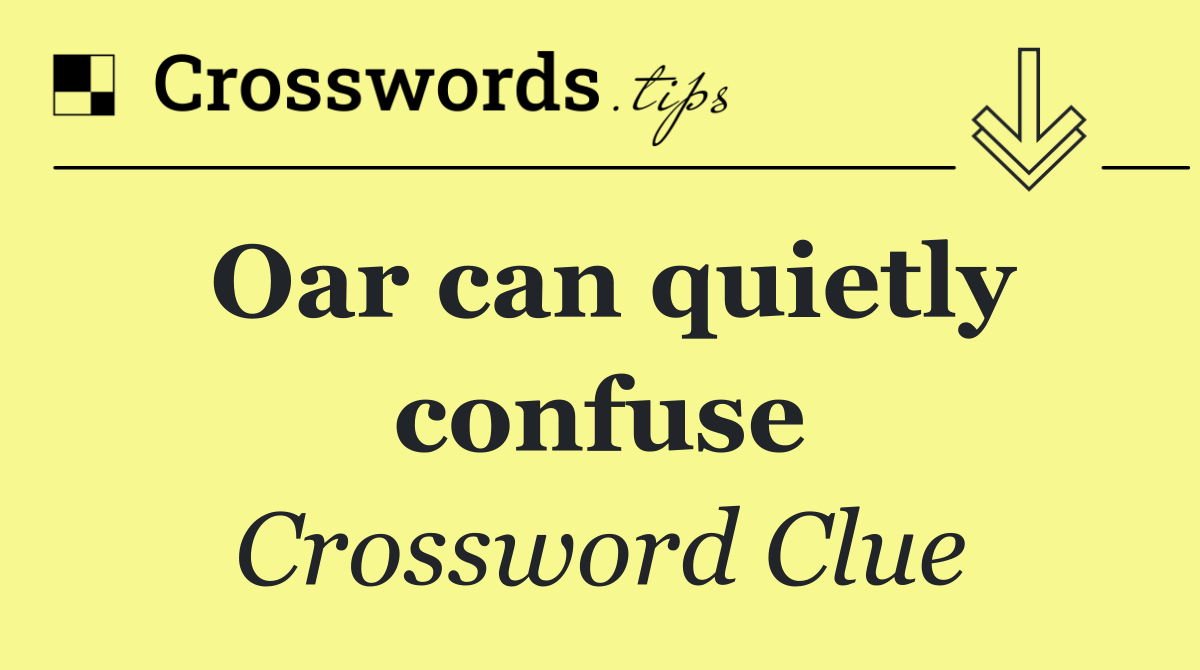 Oar can quietly confuse