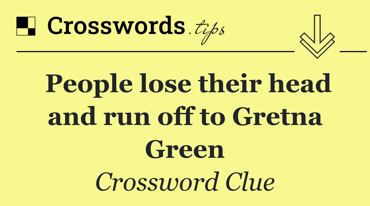 People lose their head and run off to Gretna Green