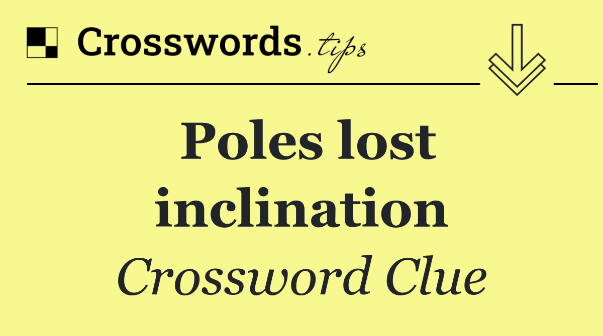 Poles lost inclination
