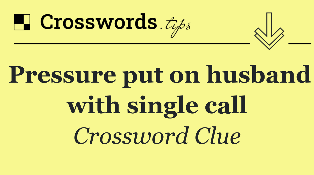 Pressure put on husband with single call