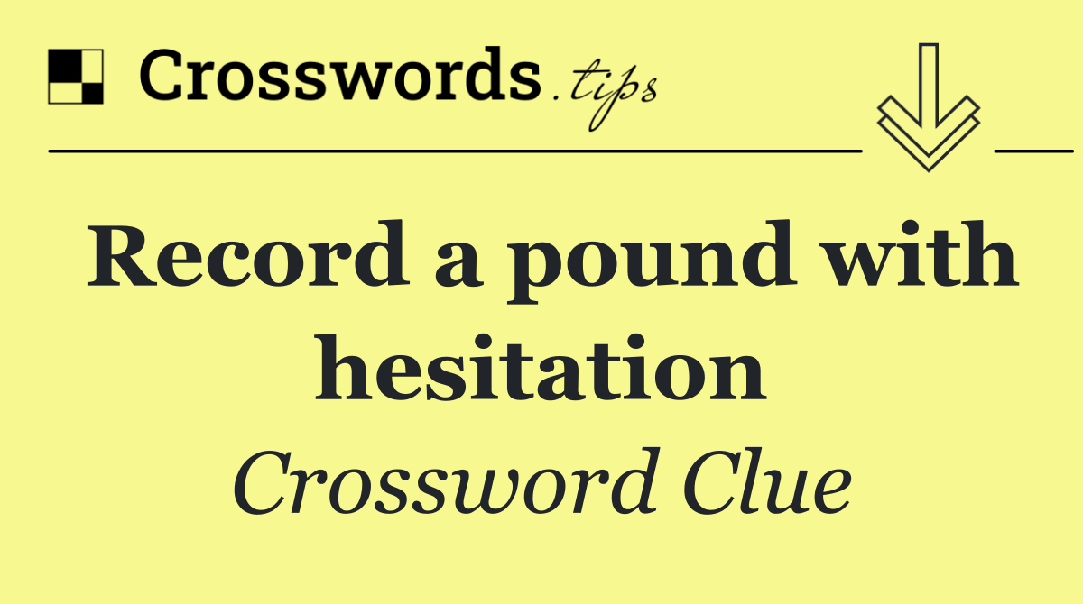 Record a pound with hesitation