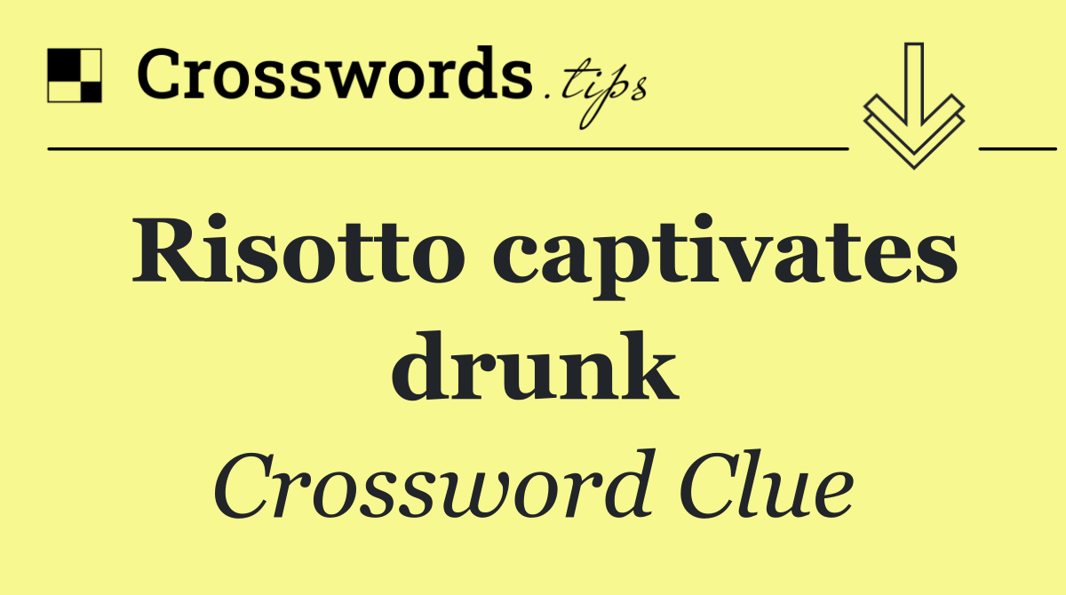 Risotto captivates drunk