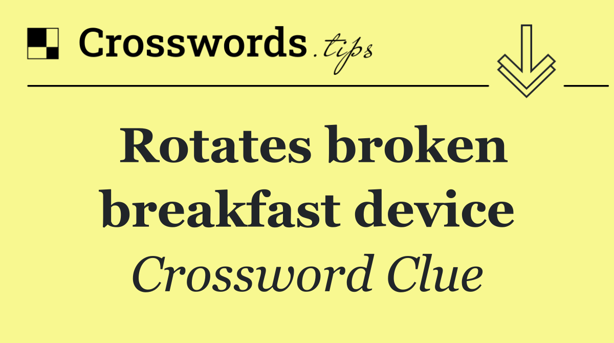 Rotates broken breakfast device