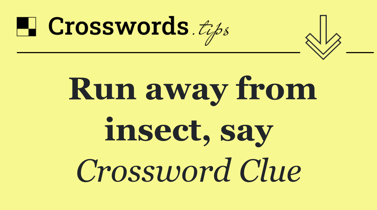 Run away from insect, say