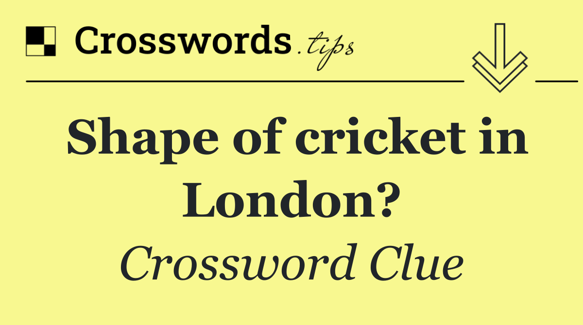 Shape of cricket in London?