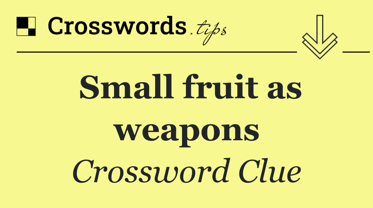 Small fruit as weapons