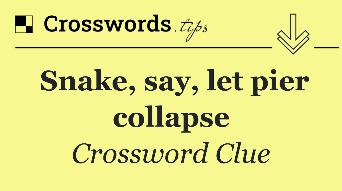 Snake, say, let pier collapse