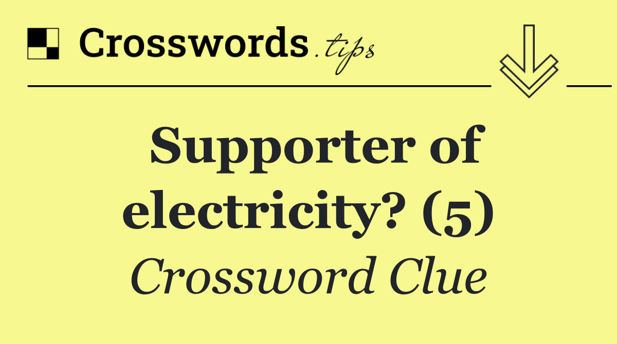 Supporter of electricity? (5)