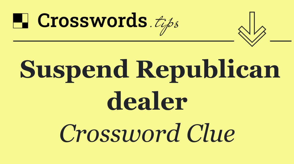 Suspend Republican dealer