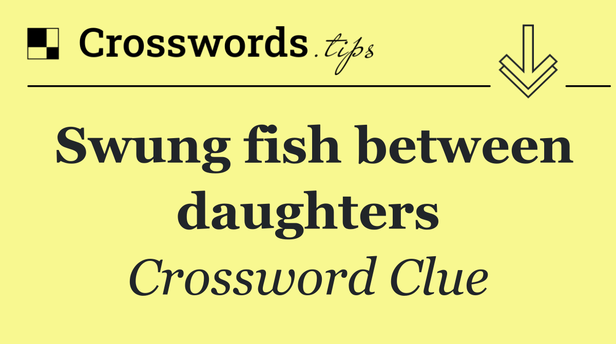 Swung fish between daughters