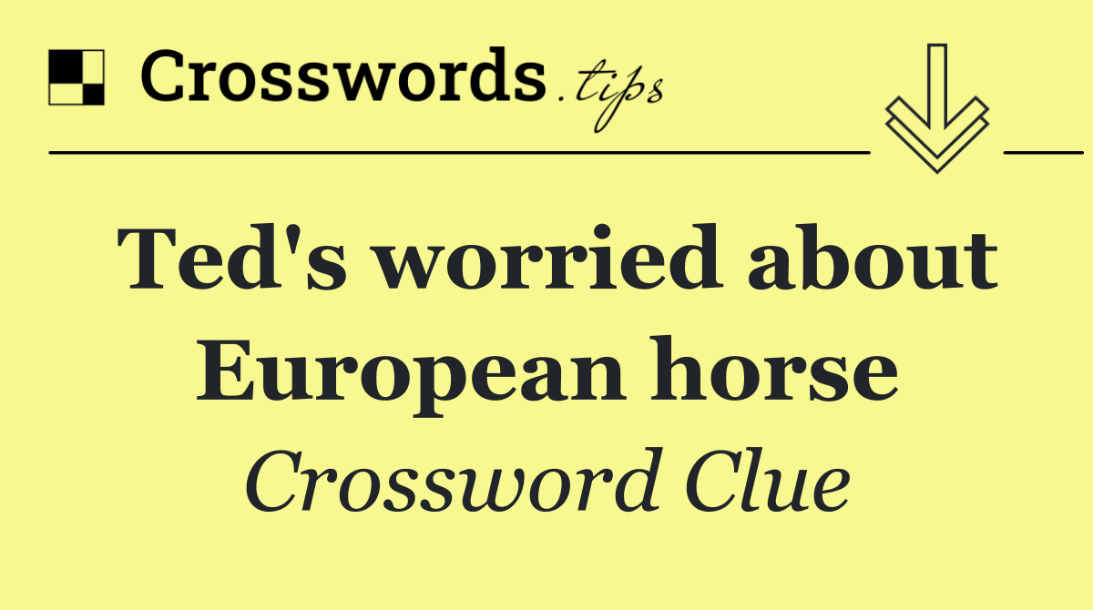 Ted's worried about European horse