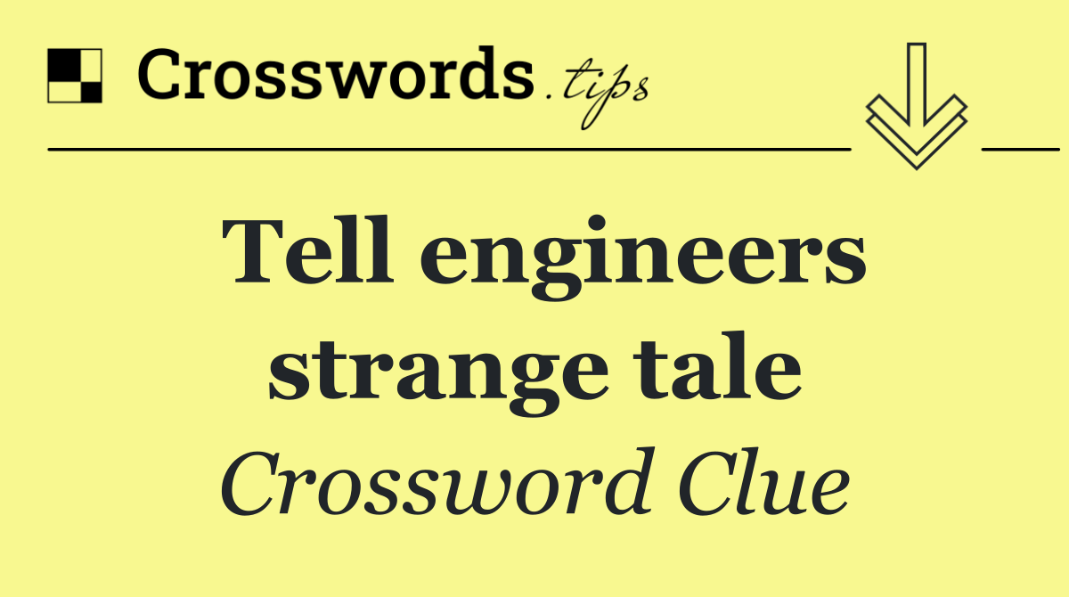 Tell engineers strange tale