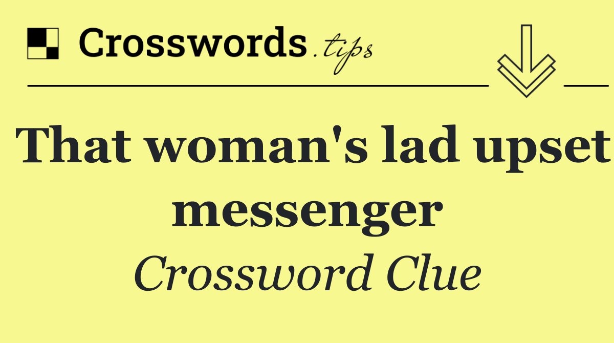 That woman's lad upset messenger