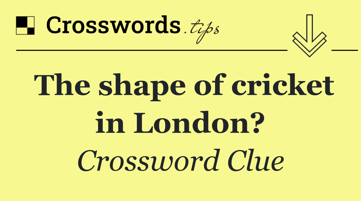 The shape of cricket in London?