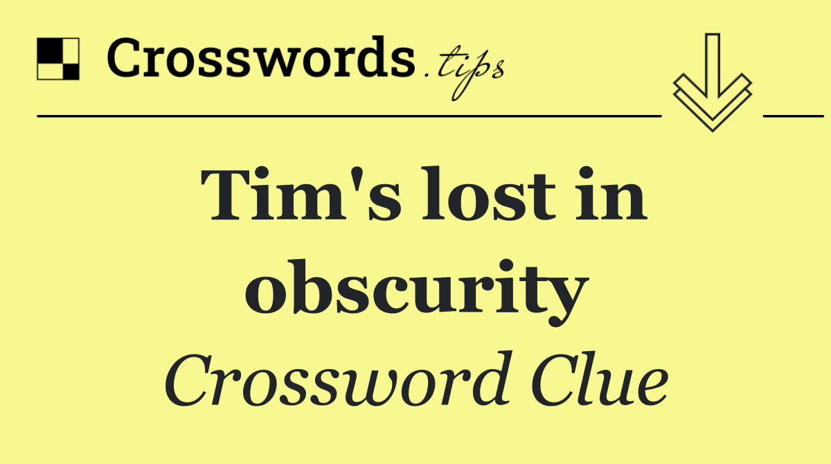 Tim's lost in obscurity