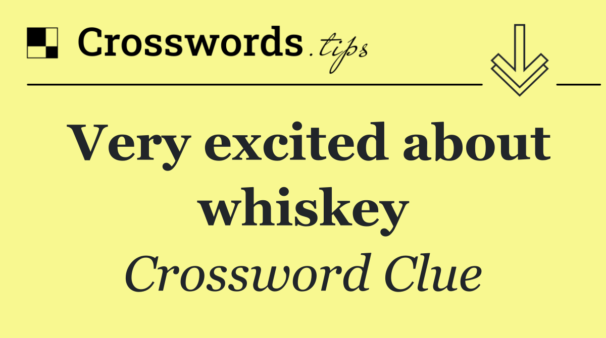 Very excited about whiskey