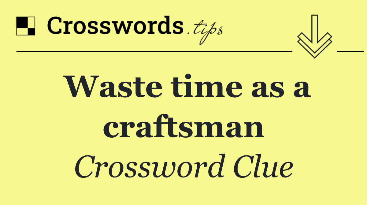 Waste time as a craftsman