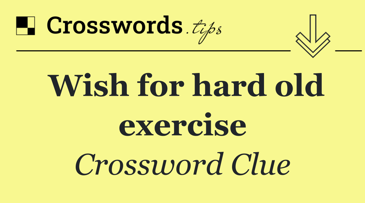 Wish for hard old exercise