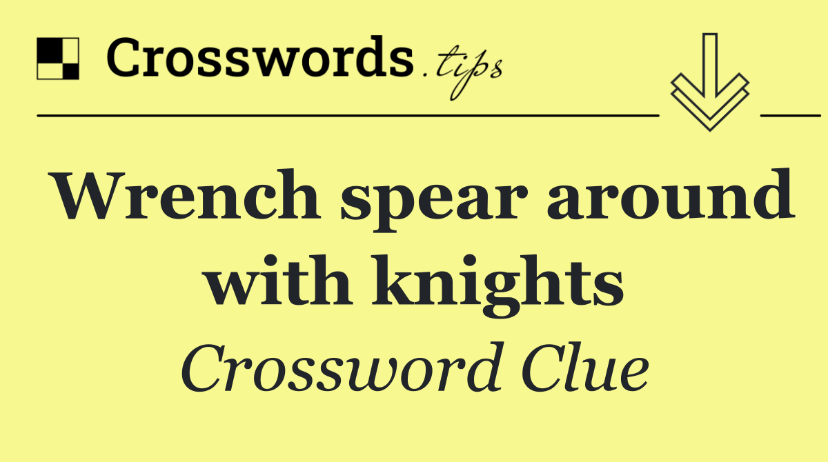 Wrench spear around with knights