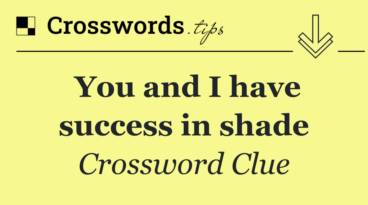 You and I have success in shade