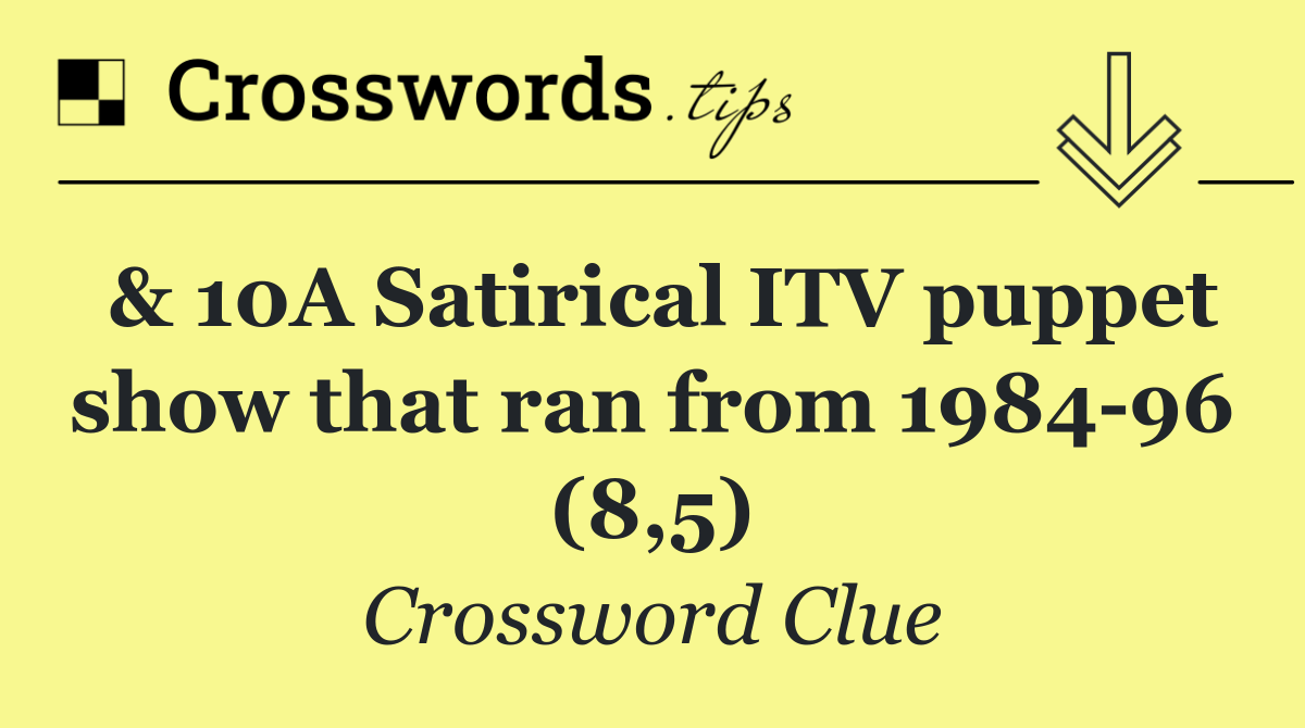 & 10A Satirical ITV puppet show that ran from 1984 96 (8,5)