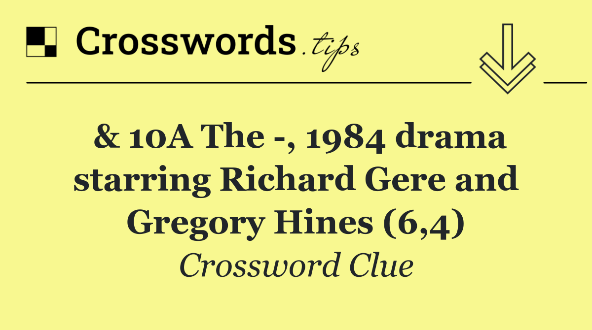 & 10A The  , 1984 drama starring Richard Gere and Gregory Hines (6,4)