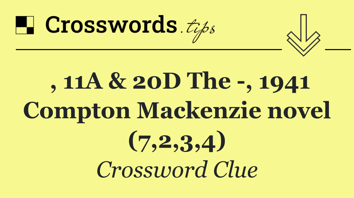 , 11A & 20D The  , 1941 Compton Mackenzie novel (7,2,3,4)