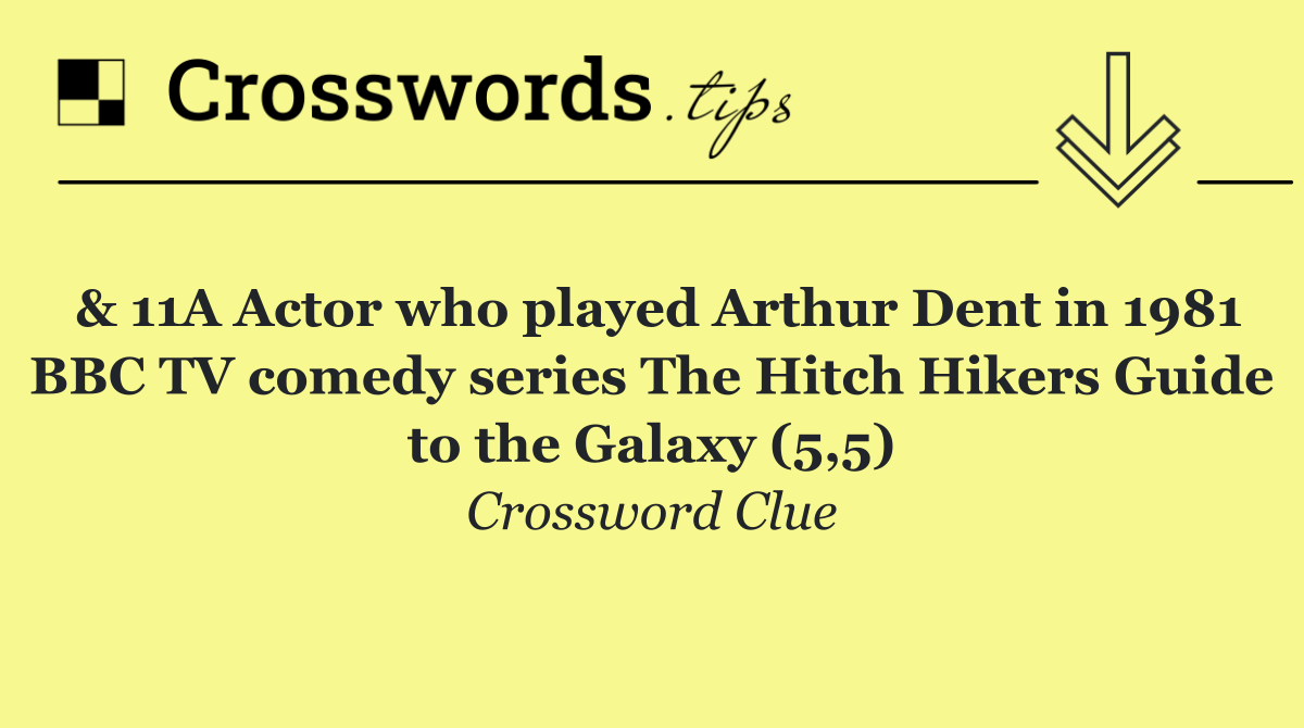 & 11A Actor who played Arthur Dent in 1981 BBC TV comedy series The Hitch Hikers Guide to the Galaxy (5,5)