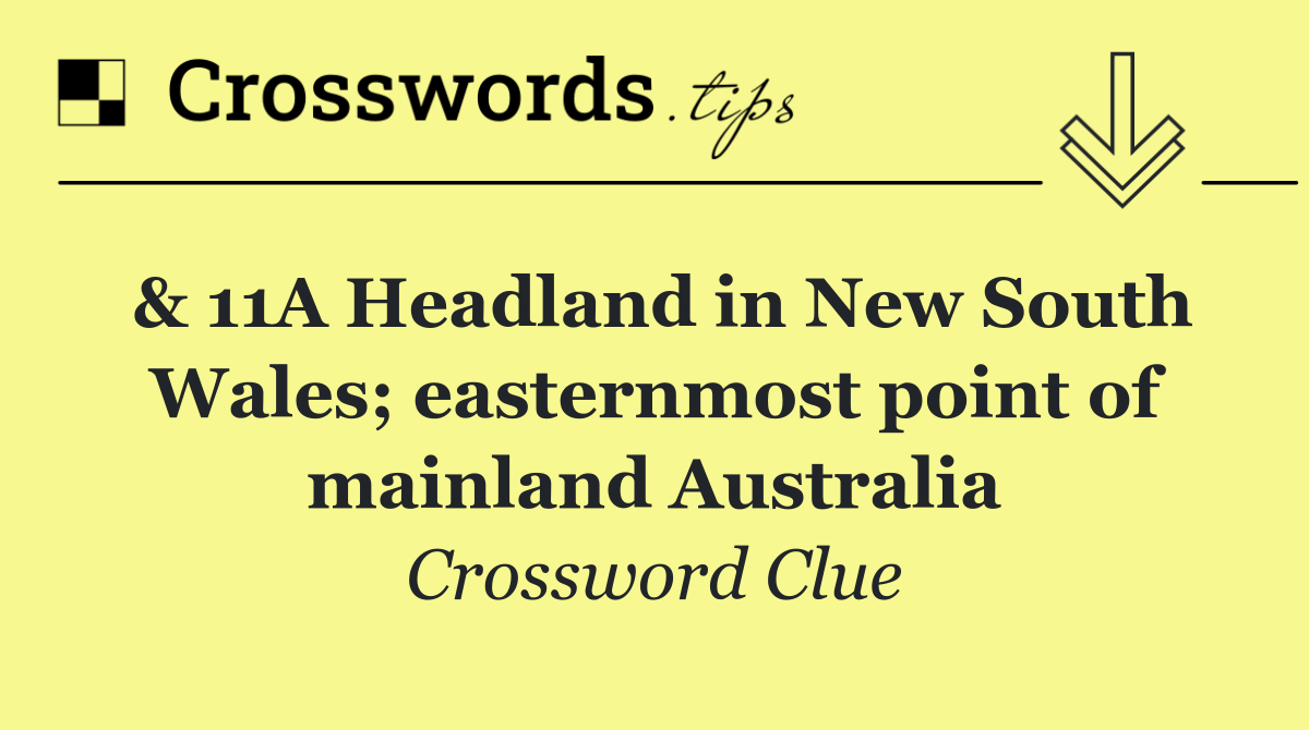 & 11A Headland in New South Wales; easternmost point of mainland Australia