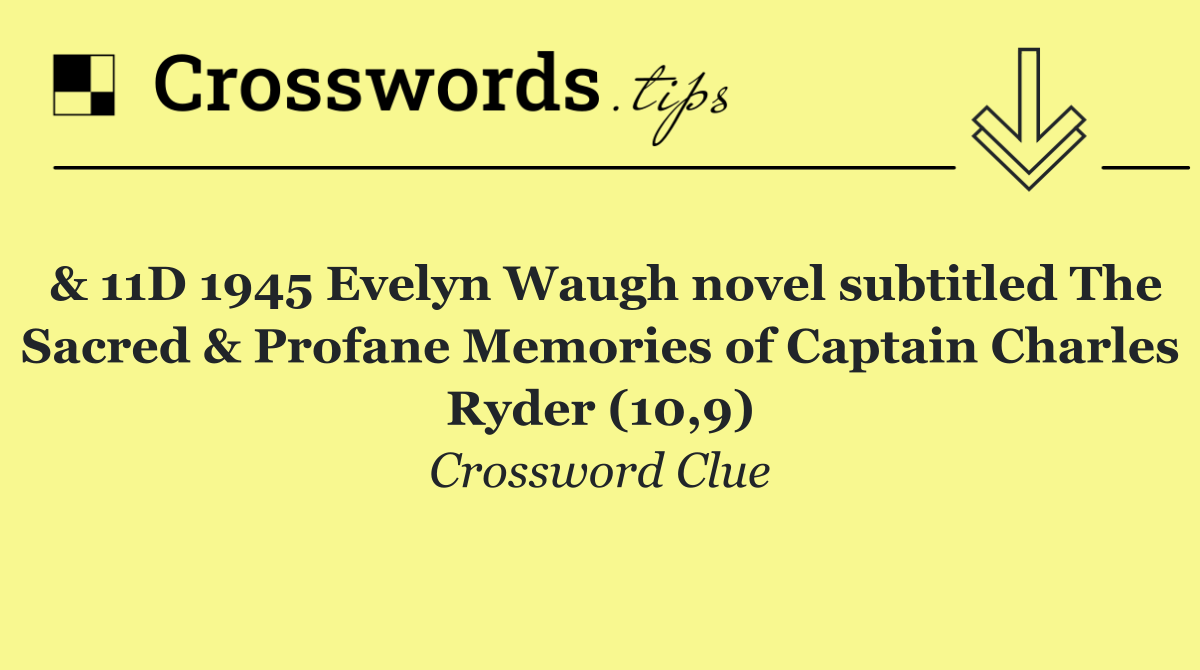 & 11D 1945 Evelyn Waugh novel subtitled The Sacred & Profane Memories of Captain Charles Ryder (10,9)