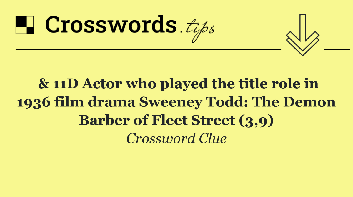 & 11D Actor who played the title role in 1936 film drama Sweeney Todd: The Demon Barber of Fleet Street (3,9)