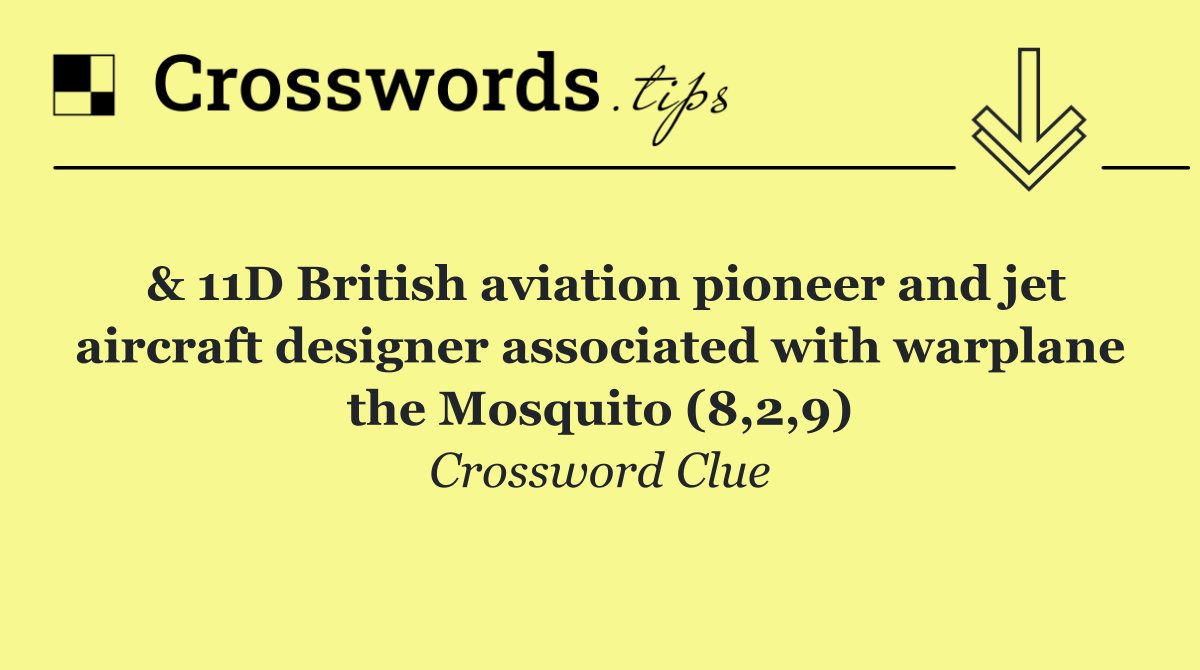 & 11D British aviation pioneer and jet aircraft designer associated with warplane the Mosquito (8,2,9)