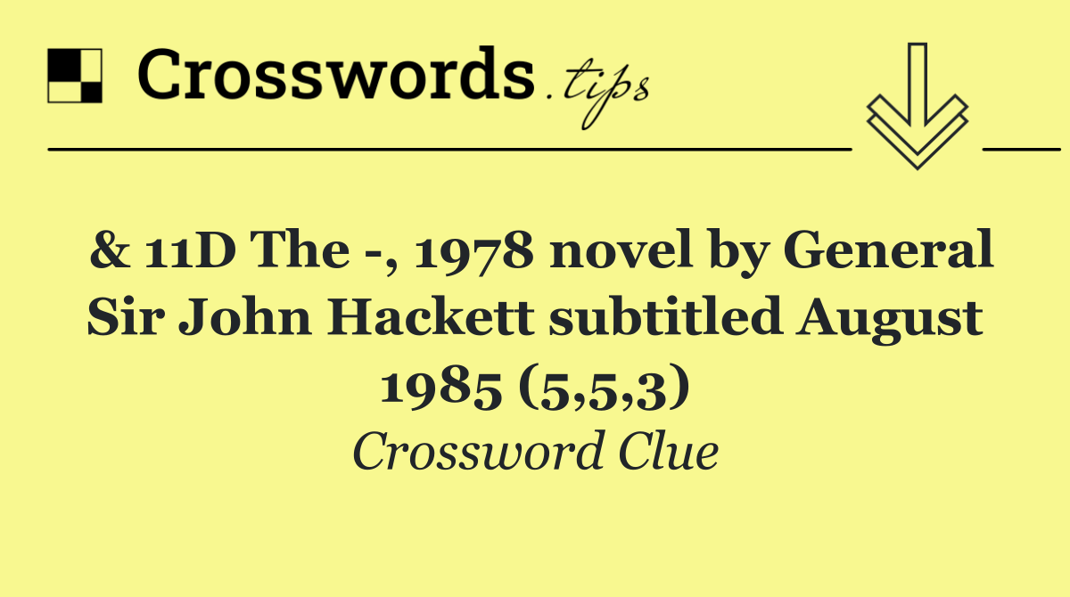 & 11D The  , 1978 novel by General Sir John Hackett subtitled August 1985 (5,5,3)