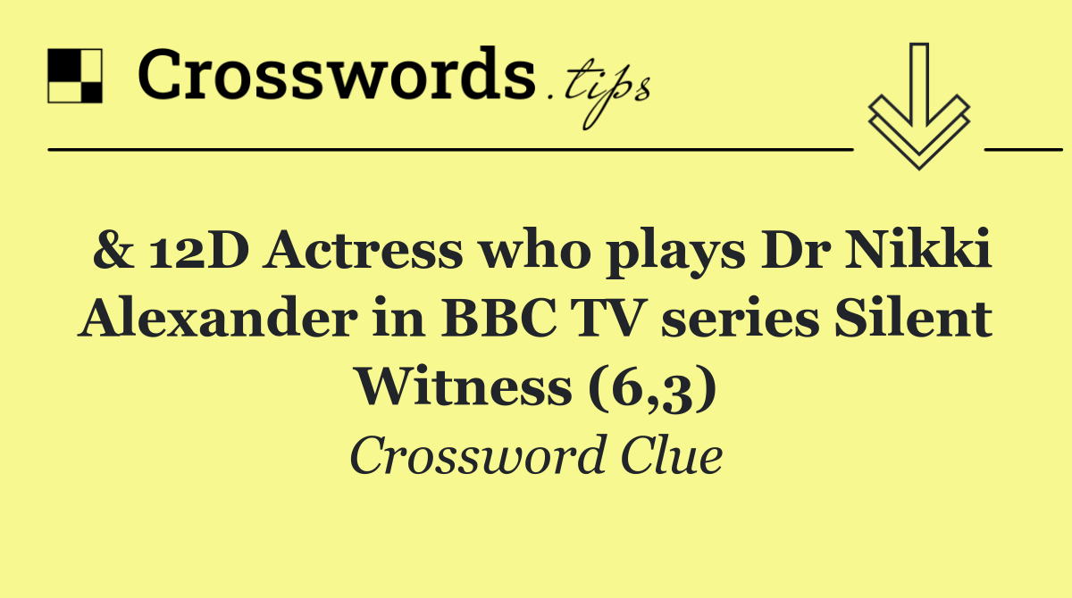 & 12D Actress who plays Dr Nikki Alexander in BBC TV series Silent Witness (6,3)