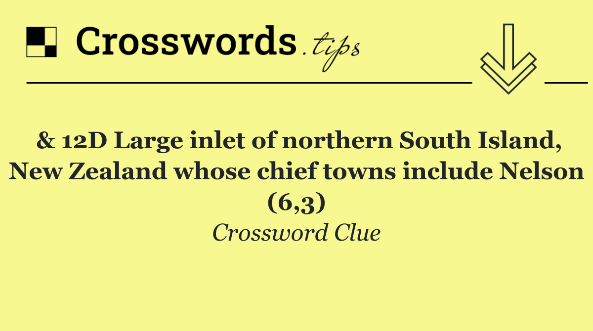 & 12D Large inlet of northern South Island, New Zealand whose chief towns include Nelson (6,3)