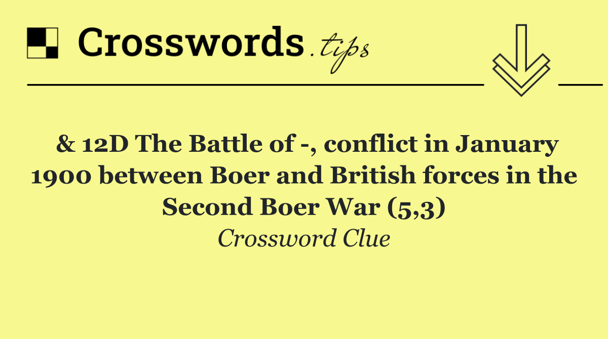 & 12D The Battle of  , conflict in January 1900 between Boer and British forces in the Second Boer War (5,3)