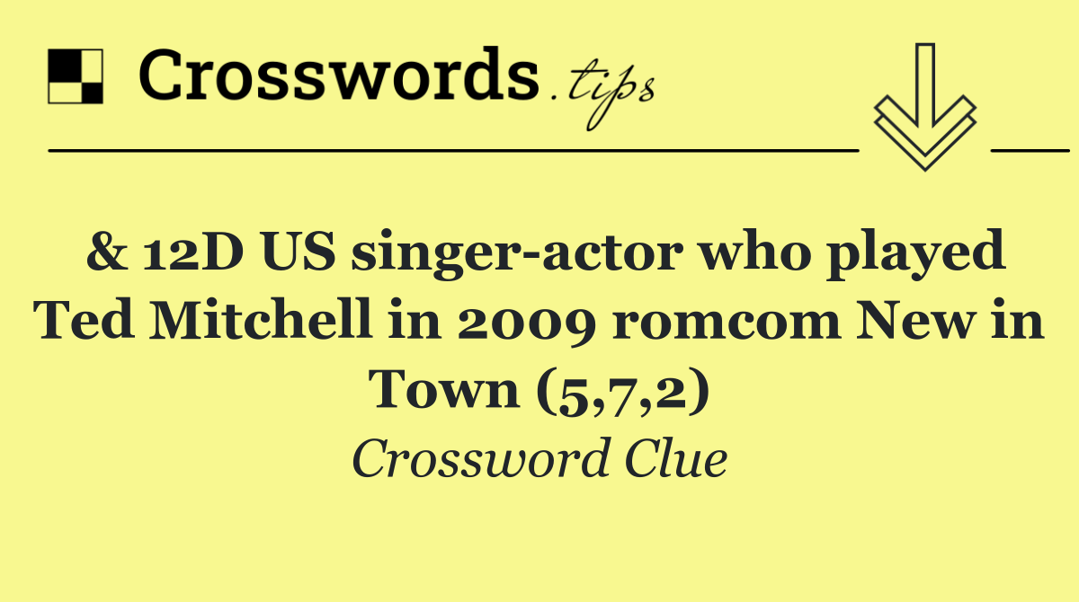 & 12D US singer actor who played Ted Mitchell in 2009 romcom New in Town (5,7,2)