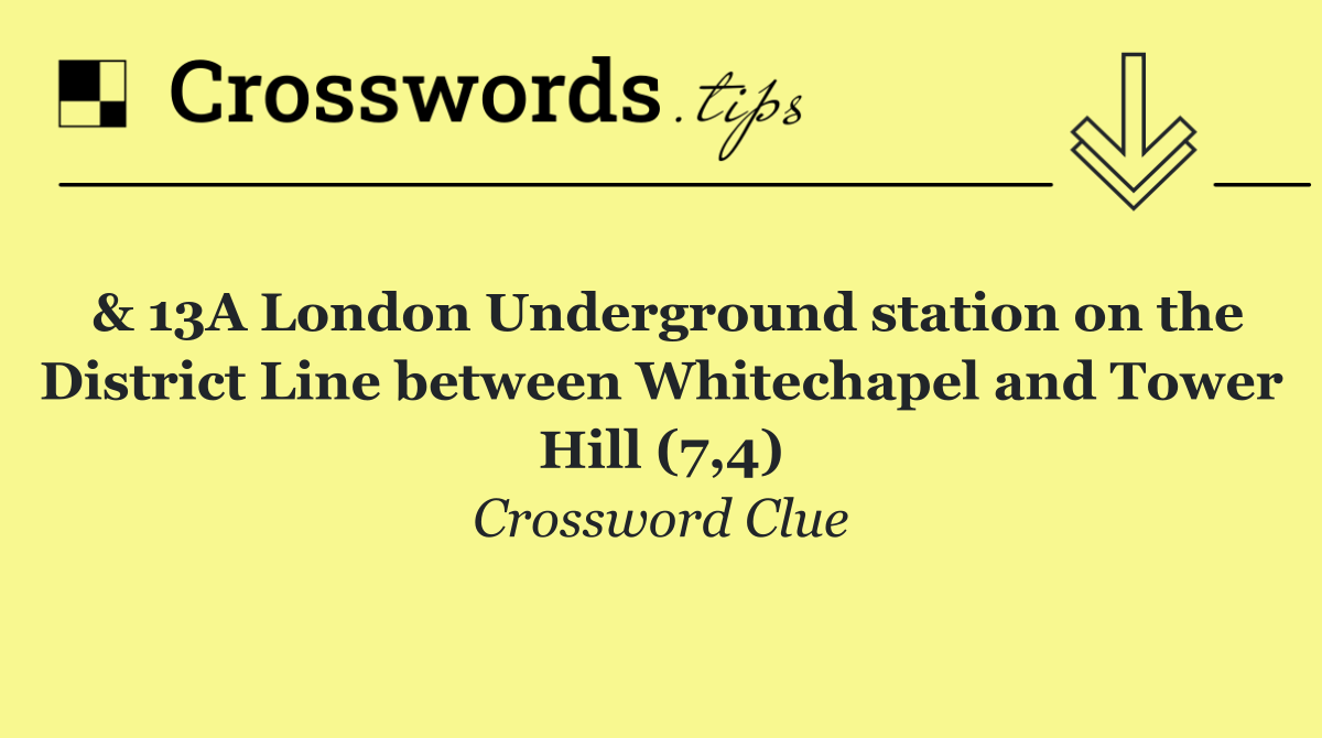 & 13A London Underground station on the District Line between Whitechapel and Tower Hill (7,4)